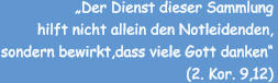 „Der Dienst dieser Sammlung  hilft nicht allein den Notleidenden, sondern bewirkt,dass viele Gott danken“ (2. Kor. 9,12)